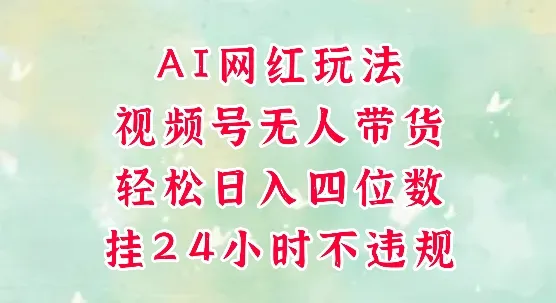视频号无人直播带货，手机一挂自动爆单，AI网红玩法，带你解放双手，轻松日入四位数-一起筹课网