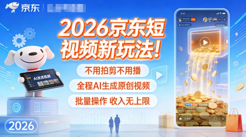 2026京东短视频新玩法！不用拍剪不用播，全程AI生成原创视频，批量操作收入无上限-一起筹课网