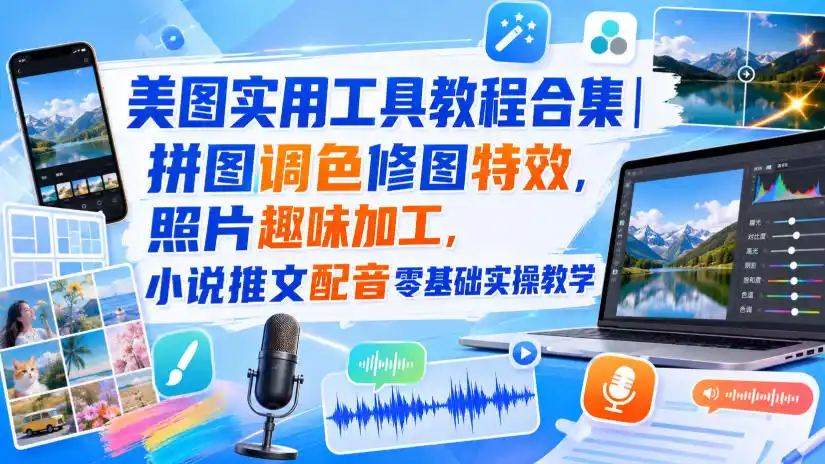 美图实用工具教程合集|拼图调色修图特效,照片趣味加工,小说推文配音零基础实操教学-一起筹课网