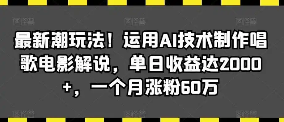 最新潮玩法！运用AI技术制作唱歌电影解说，单日收益达2000+，一个月涨粉60万【揭秘】-一起筹课网