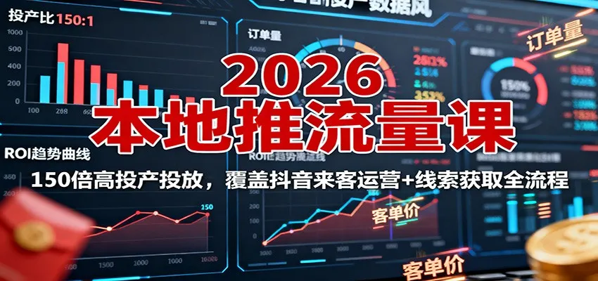 2026本地推流量课:150倍高投产投放,覆盖抖音来客运营+线索获取全流程-一起筹课网
