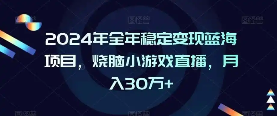 2024年全年稳定变现蓝海项目,烧脑小游戏直播,月入30万+【揭秘】-一起筹课网
