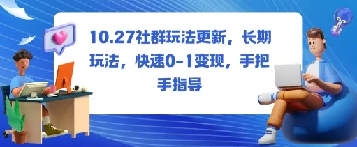 社群玩法更新，长期玩法，快速0-1变现，手把手指导-一起筹课网