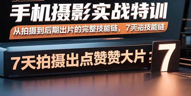 手机摄影实战特训,从拍摄到后期出片的完整技能链,7天拍出点赞大片-一起筹课网