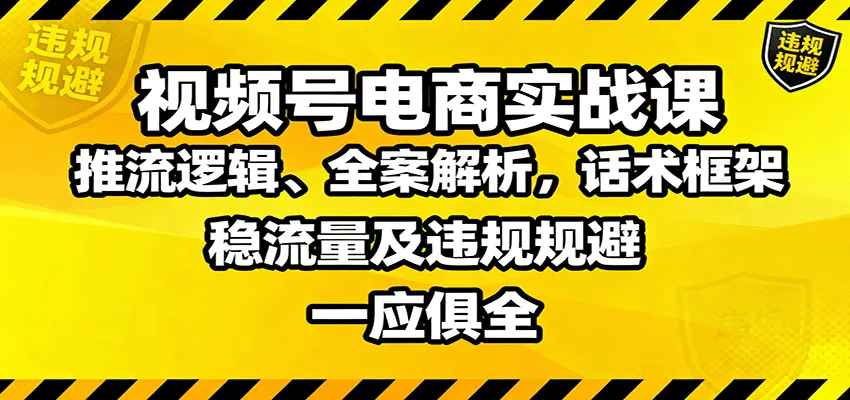 视频号电商实战课:推流逻辑、全案解析,话术框架,稳流量及违规规避等-一起筹课网