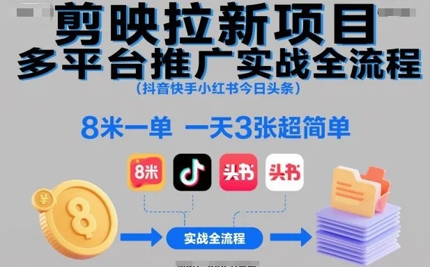 剪映拉新项目多平台推广实战全流程(抖音快手小红书今日头条),8米一单,一天3张超简单-一起筹课网