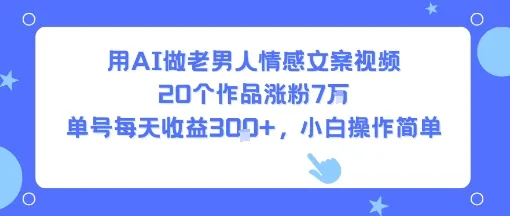 用AI做老男人情感文案视频，20个作品涨粉7W，单号每天收益3张+，小白操作简单-一起筹课网