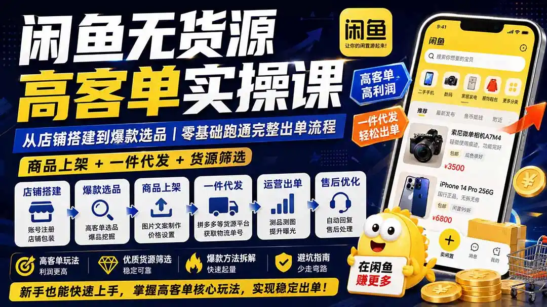 闲鱼无货源高客单实操课：从店铺搭建到爆款选品｜商品上架+一件代发+货源筛选，零基础跑通完整出单流程-一起筹课网