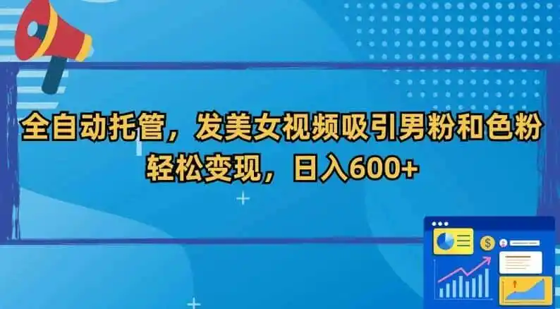 全自动托管，发美女视频吸引男粉和色粉，轻松变现，日入600+【揭秘】-一起筹课网