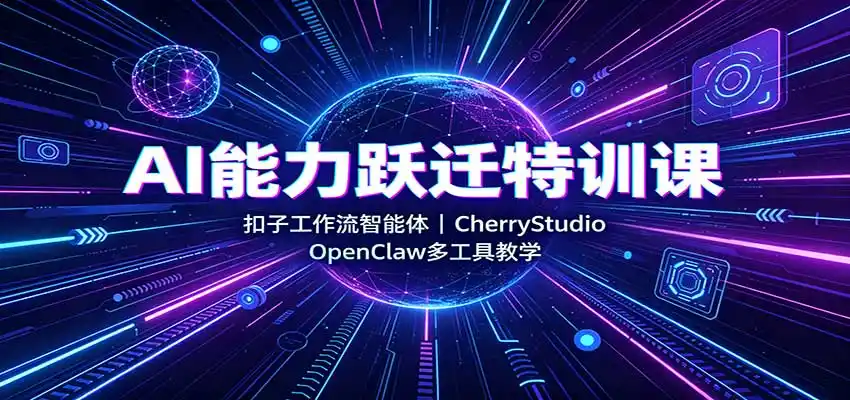 AI能力跃迁特训课：扣子工作流智能体，CherryStudio，OpenClaw多工具教学-一起筹课网