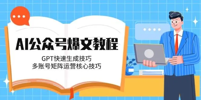 AI公众号爆文教程，GPT快速生成技巧，多账号矩阵运营核心技巧-一起筹课网