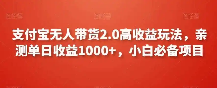 支付宝无人带货2.0高收益玩法，亲测单日收益1000+，小白必备项目【揭秘】-一起筹课网