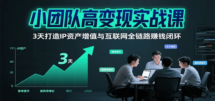 小团队高变现实战课，3天打造IP资产增值与互联网全链路赚钱闭环(第二期)-一起筹课网