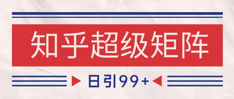 知乎超级矩阵玩法引流高质量精准粉SEO覆盖 日变现4000+-一起筹课网