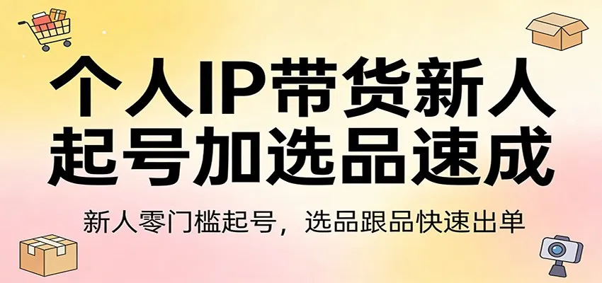 个人IP带货新人起号加选品速成:新人零门槛起号,选品跟品快速出单-一起筹课网