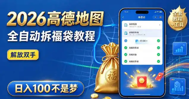 2026高德地图全自动拆福袋项目，全套教程+工具，自动运行解放双手，轻松上手日入100+【揭秘】-一起筹课网