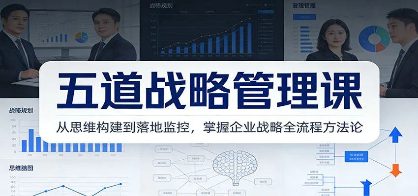 五道战略管理课:从思维构建到落地监控,掌握企业战略全流程方法论-一起筹课网