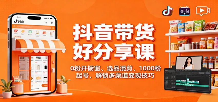 抖音带货好物分享课:0粉开橱窗、选品混剪、1000粉起号,解锁多渠道变现技巧-一起筹课网