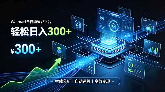 Walmart全自动智能平台，轻松日入300+一站式跨境智能运营工具。无需复杂实操-一起筹课网