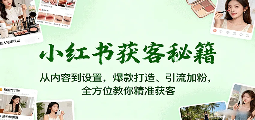 小红书获客秘籍：从内容到设置，爆款打造、引流加粉，全方位教你精准获客-一起筹课网