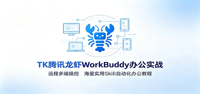 MK腾讯龙虾WorkBuddy办公实战:远程多端操控,海量实用Skill自动化办公教程-一起筹课网