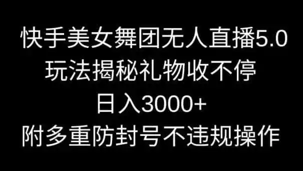 快手美女舞团无人直播5.0玩法,礼物收不停,日入3000+,内附多重防封号不违规操作【揭秘】-一起筹课网