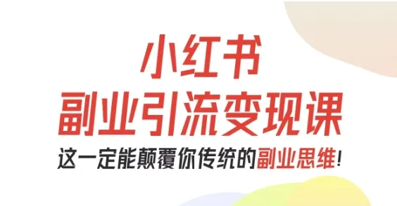 小红书副业引流变现课，从0-1跑通副业项目，这一定能颠覆你传统的副业思维-一起筹课网