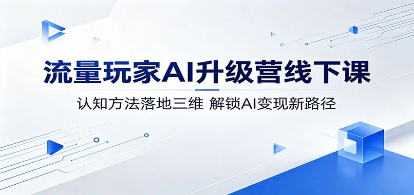 流量玩家AI升级营线下课:认知方法落地三维,解锁AI变现新路径-一起筹课网