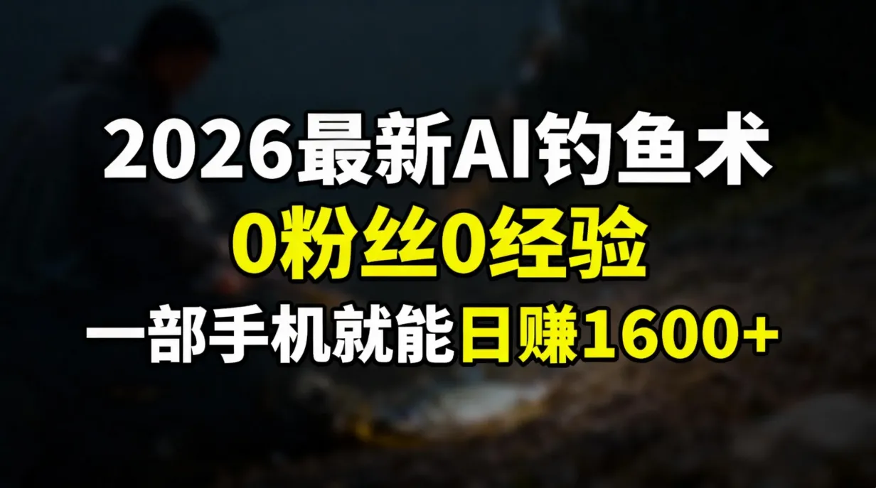 2026最新AI钓鱼术:0粉丝0经验,一部手机就能开启赚钱模式-一起筹课网