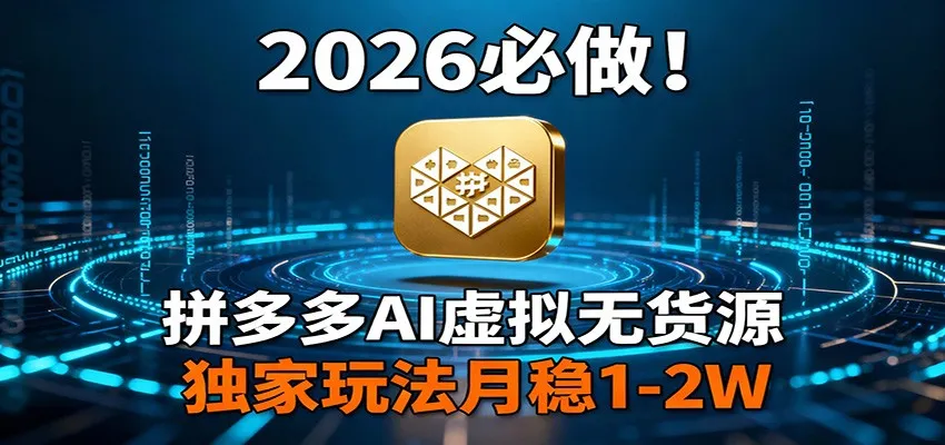 2026 必做！拼多多 AI 虚拟无货源，独家玩法月稳 1-2W-一起筹课网