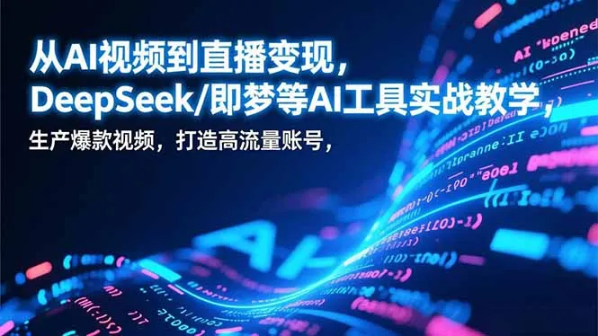 从AI视频到直播变现，DeepSeek/即梦等AI工具实战教学，生产爆款视频，打造高流量账号-一起筹课网