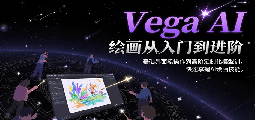 Vega AI绘画从入门到进阶,基础界面操作到高阶定制化模型训,快速掌握AI绘画技能-一起筹课网