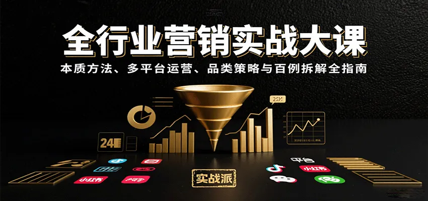 全行业营销实战大课：本质方法、多平台运营、品类策略与百例拆解全指南-一起筹课网