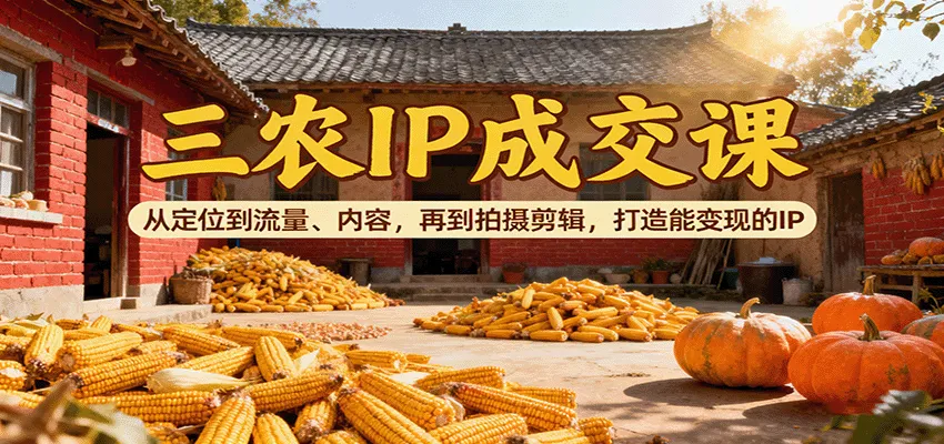 三农IP成交课:从定位到流量、内容,再到拍摄剪辑,打造能变现的IP-一起筹课网