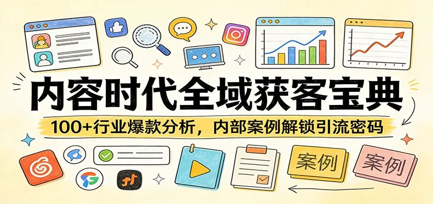内容时代全域获客宝典:100+行业爆款分析,内部案例解锁引流密码-一起筹课网