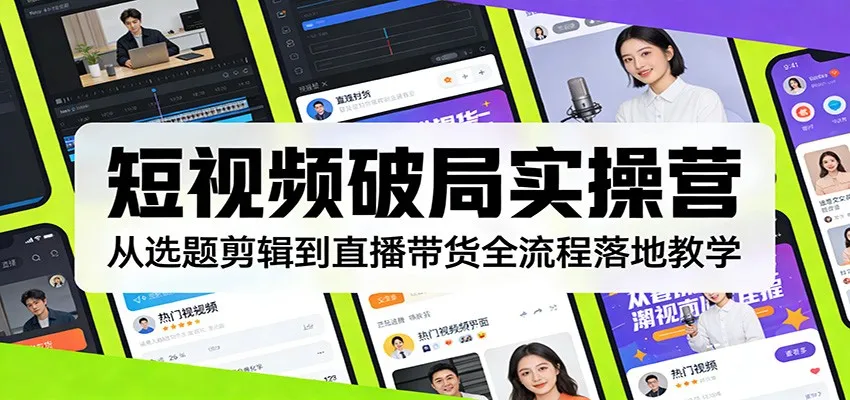 短视频破局实操营:从选题剪辑到直播带货全流程落地教学-一起筹课网