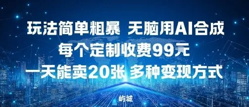 玩法简单粗暴，无脑用AI合成，每个定制收费99米，一天能搞10张，多种变现方式-一起筹课网