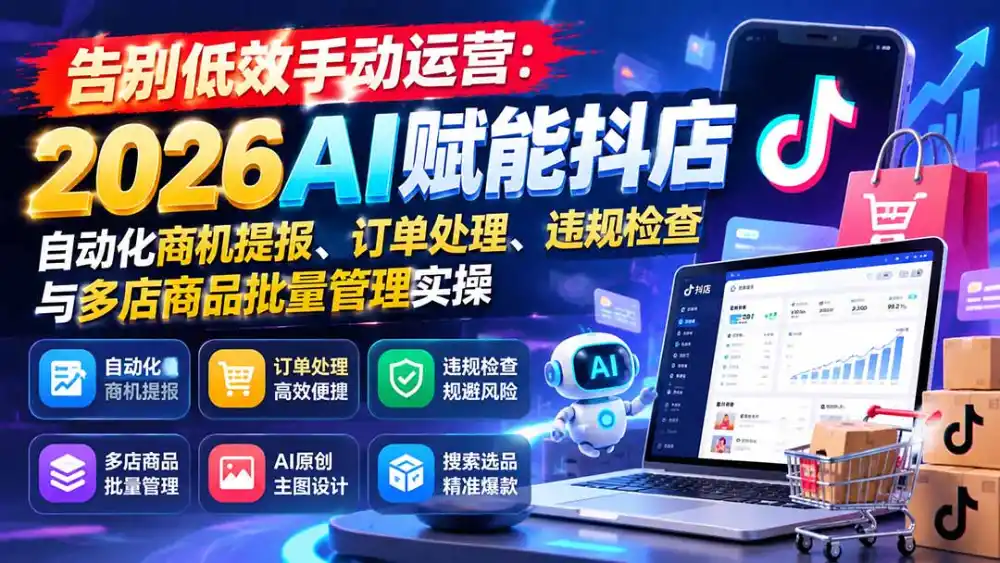 告别低效手动运营：2026AI赋能抖店自动化商机提报、订单处理、违规检查与多店商品批量管理实操-一起筹课网