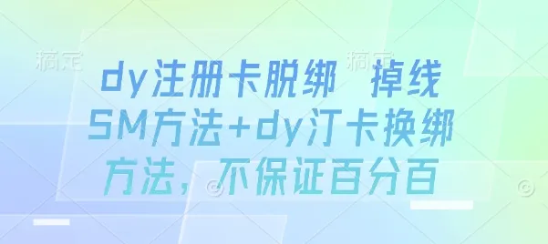dy注册卡脱绑 掉线SM方法+dy汀卡换绑方法，不保证百分百-一起筹课网
