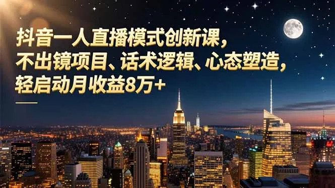 抖音一人直播模式创新课，不出镜项目、话术逻辑、心态塑造，轻启动月收益8万+-一起筹课网