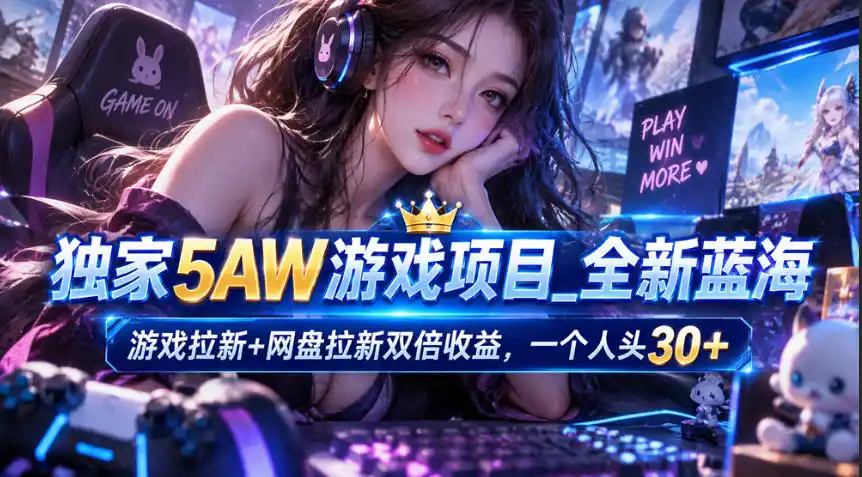 独家5AW游戏蓝海项目_游戏拉新+网盘拉新双倍收益，拉新一个30米-一起筹课网