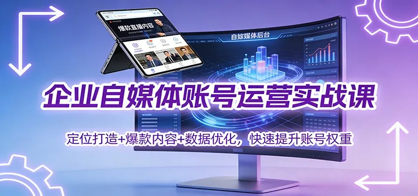 企业自媒体账号运营实战课：定位打造+ 爆款内容+数据优化，快速提升账号权重-一起筹课网