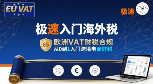 极速入门海外税，欧洲VAT财税合规，从0到1入门跨境电商财税-一起筹课网