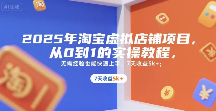 2025年淘宝虚拟店铺项目，从0到1的实操教程，无需经验也能快速上手，7天收益5k+-一起筹课网