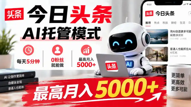 今日头条AI托管模式，每天5分钟，0粉丝就能做，最高月入5000+【揭秘】-一起筹课网