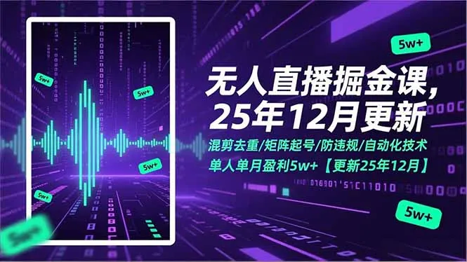 无人直播掘金课，混剪去重/矩阵起号/防违规/自动化技术，单人单月盈利5w+【更新25年12月】-一起筹课网
