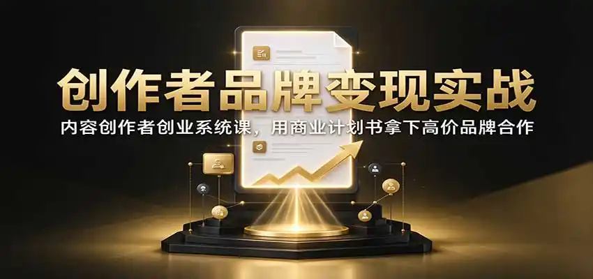 创作者品牌变现实战：内容创作者创业系统课，用商业计划书拿下高价品牌合作-一起筹课网