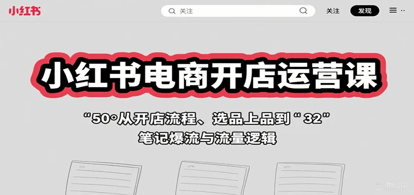 小红书电商开店运营课：从开店流程、选品上品到笔记爆流与流量逻辑-一起筹课网