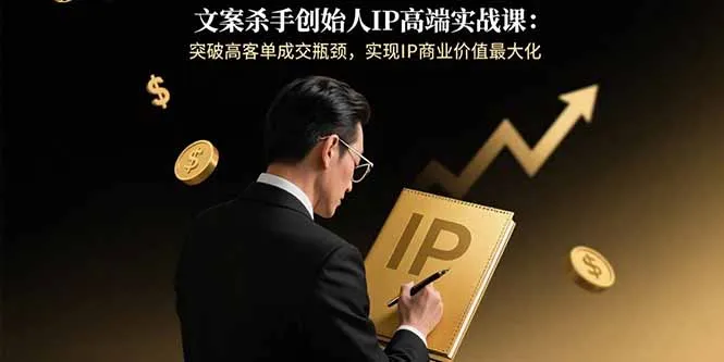 文案杀手创始人IP高端实战课:突破高客单成交瓶颈,实现IP商业价值最大化-一起筹课网