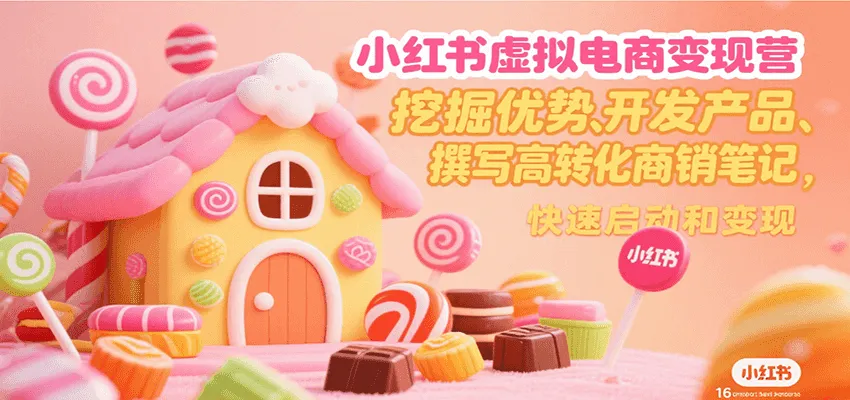 小红书虚拟电商变现营，挖掘优势、开发产品、撰写高转化商销笔记，快速启动和变现-一起筹课网